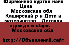 Фирменная куртка найк › Цена ­ 2 000 - Московская обл., Каширский р-н Дети и материнство » Детская одежда и обувь   . Московская обл.